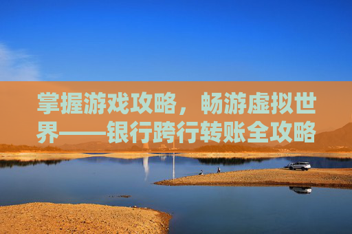 掌握游戏攻略，畅游虚拟世界——银行跨行转账全攻略