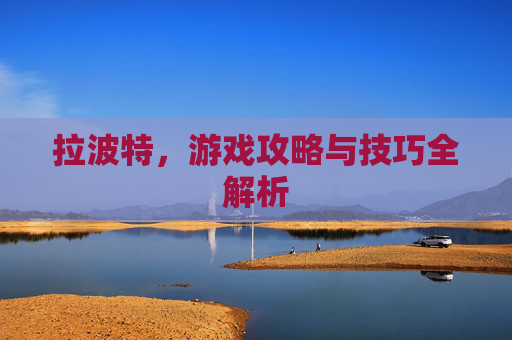 拉波特，游戏攻略与技巧全解析