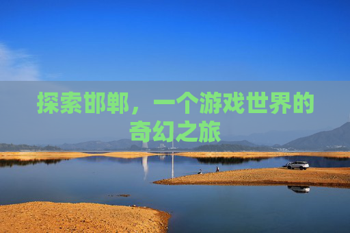 探索邯郸，一个游戏世界的奇幻之旅
