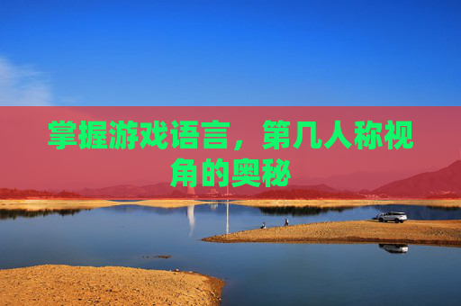掌握游戏语言，第几人称视角的奥秘