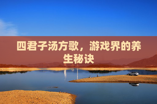 四君子汤方歌，游戏界的养生秘诀