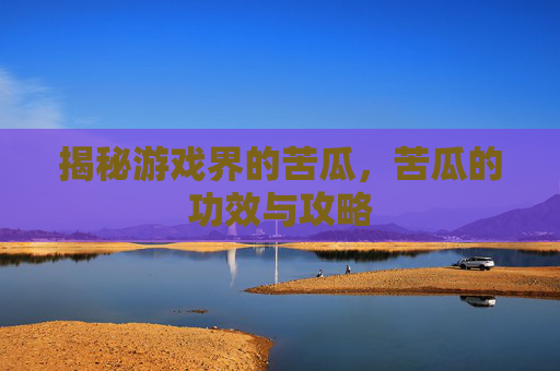 揭秘游戏界的苦瓜，苦瓜的功效与攻略
