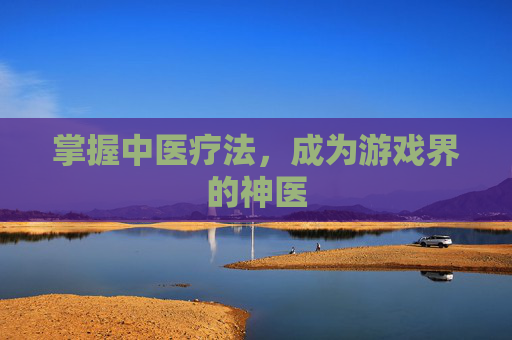 掌握中医疗法，成为游戏界的神医