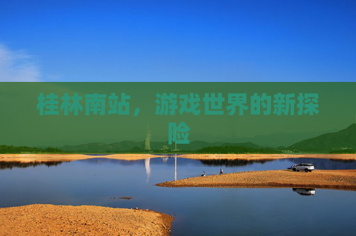 桂林南站，游戏世界的新探险