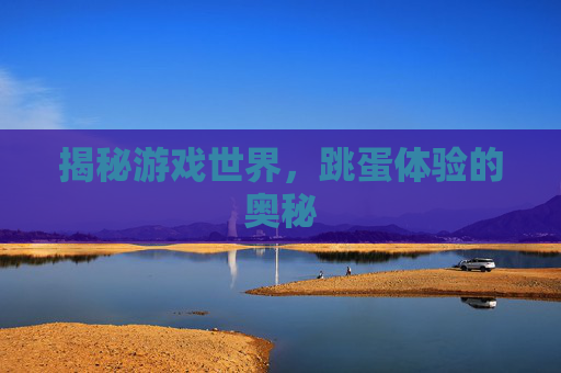 揭秘游戏世界,跳蛋体验的奥秘 揭秘游戏世界,跳蛋体验的奥秘