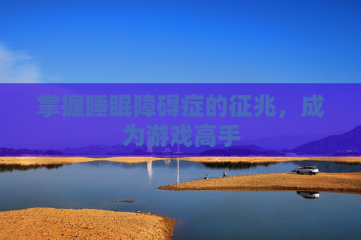 掌握睡眠障碍症的征兆，成为游戏高手