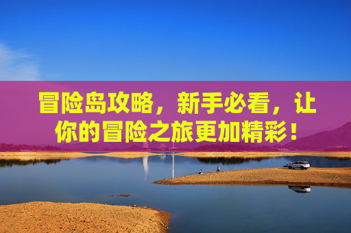 冒险岛攻略,新手必看,让你的冒险之旅更加精彩! 冒险岛攻略,新手必看,让你的冒险之旅更加精彩!
