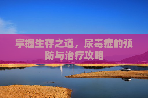 掌握生存之道，尿毒症的预防与治疗攻略