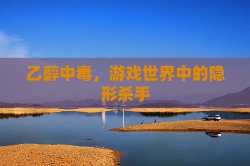 乙醇中毒，游戏世界中的隐形杀手