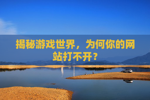 揭秘游戏世界，为何你的网站打不开？