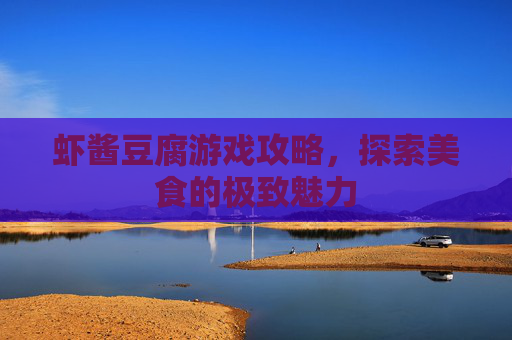 虾酱豆腐游戏攻略,探索美食的极致魅力 虾酱豆腐游戏攻略,探索美食的极致魅力