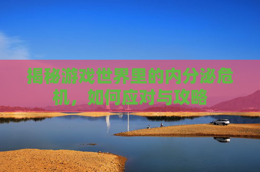 揭秘游戏世界里的内分泌危机，如何应对与攻略