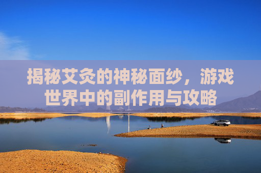揭秘艾灸的神秘面纱，游戏世界中的副作用与攻略