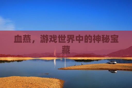 血燕,游戏世界中的神秘宝藏 血燕,游戏世界中的神秘宝藏