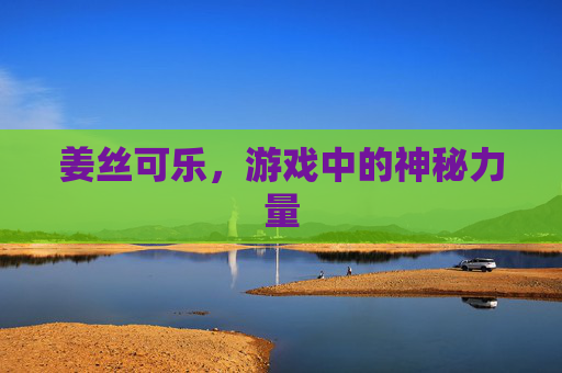 姜丝可乐,游戏中的神秘力量 姜丝可乐,游戏中的神秘力量