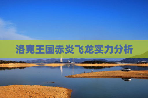 洛克王国赤炎飞龙实力分析 洛克王国赤炎飞龙实力分析