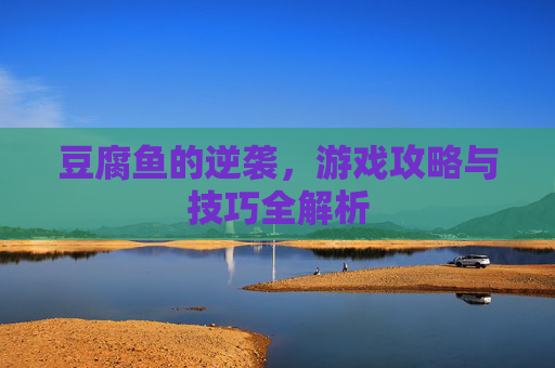 豆腐鱼的逆袭，游戏攻略与技巧全解析
