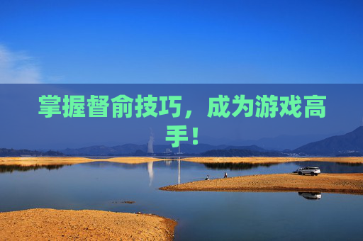 掌握督俞技巧，成为游戏高手！