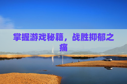 掌握游戏秘籍，战胜抑郁之痛