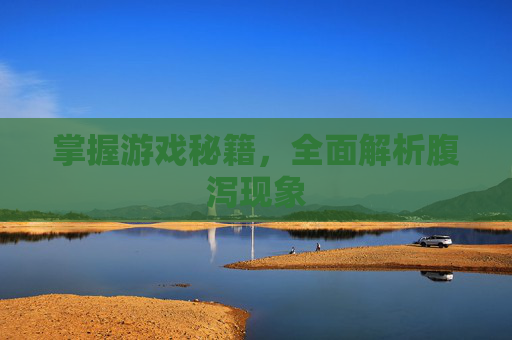 掌握游戏秘籍，全面解析腹泻现象