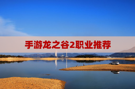 手游龙之谷2职业推荐 手游龙之谷2职业推荐