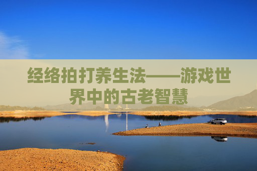 经络拍打养生法——游戏世界中的古老智慧