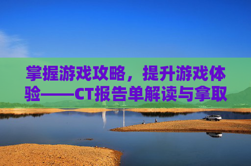 掌握游戏攻略，提升游戏体验——CT报告单解读与拿取攻略