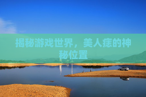 揭秘游戏世界，美人痣的神秘位置
