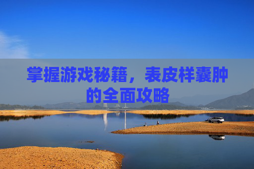 掌握游戏秘籍，表皮样囊肿的全面攻略