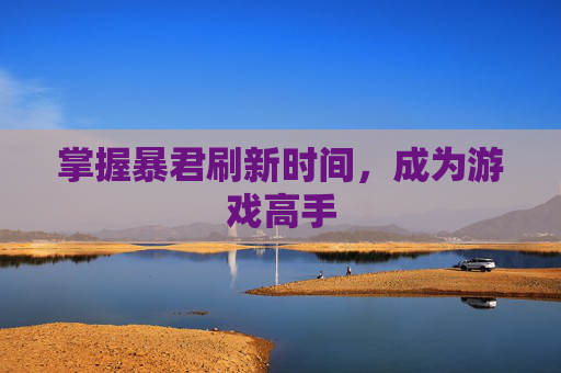 掌握暴君刷新时间,成为游戏高手 掌握暴君刷新时间,成为游戏高手