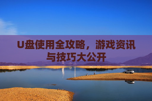 U盘使用全攻略，游戏资讯与技巧大公开