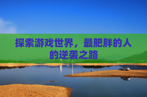 探索游戏世界，最肥胖的人的逆袭之路