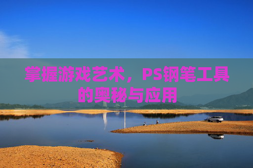 掌握游戏艺术，PS钢笔工具的奥秘与应用