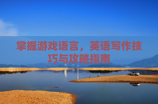 掌握游戏语言，英语写作技巧与攻略指南