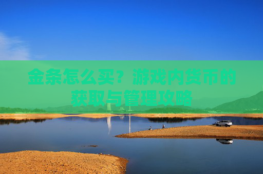 金条怎么买？游戏内货币的获取与管理攻略