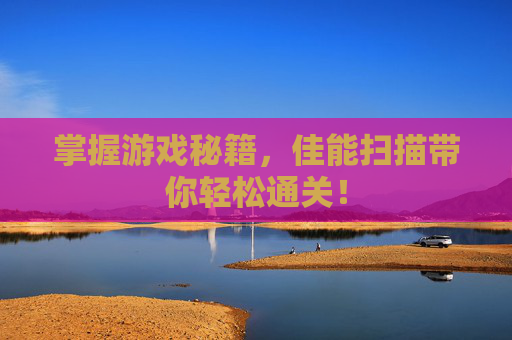 掌握游戏秘籍，佳能扫描带你轻松通关！