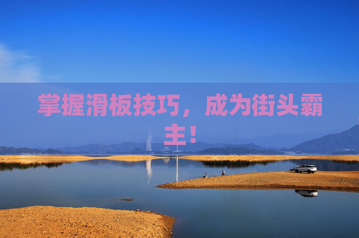 掌握滑板技巧,成为街头霸主! 掌握滑板技巧,成为街头霸主!