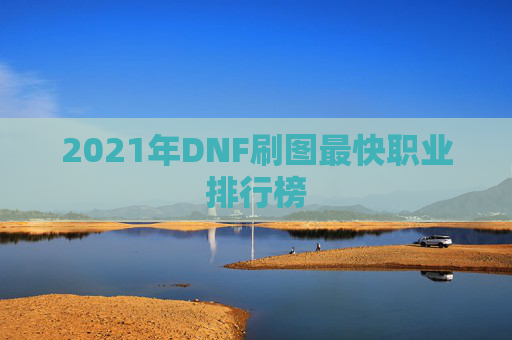 2021年DNF刷图最快职业排行榜 2021年DNF刷图最快职业排行榜