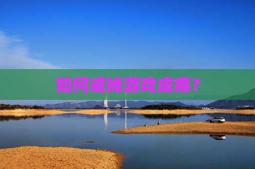如何戒掉游戏成瘾？