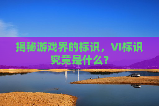 揭秘游戏界的标识，VI标识究竟是什么？