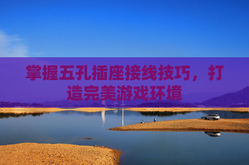 掌握五孔插座接线技巧,打造完美游戏环境 掌握五孔插座接线技巧,打造完美游戏环境