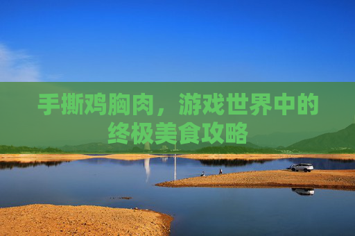 手撕鸡胸肉，游戏世界中的终极美食攻略