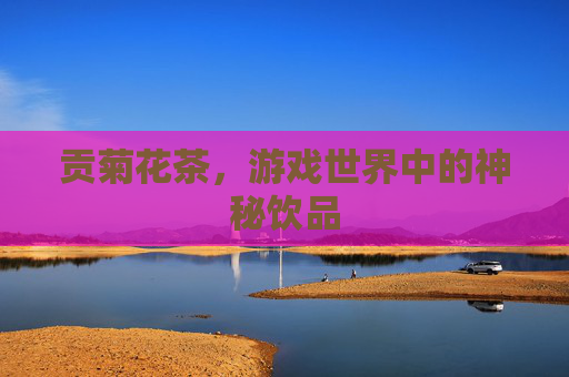 贡菊花茶，游戏世界中的神秘饮品