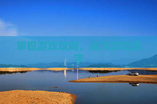 掌握游戏攻略,成为游戏高手 掌握游戏攻略,成为游戏高手