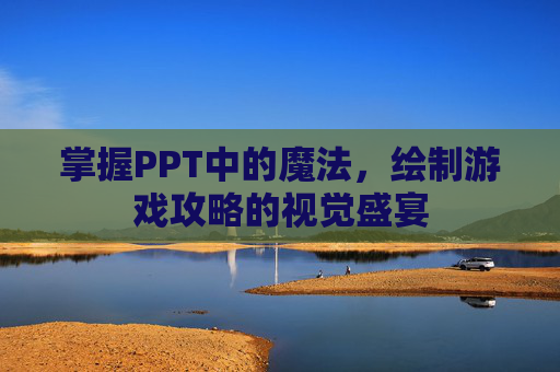 掌握PPT中的魔法，绘制游戏攻略的视觉盛宴