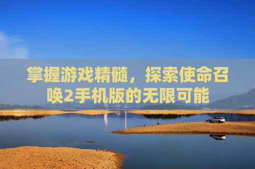 掌握游戏精髓,探索使命召唤2手机版的无限可能 掌握游戏精髓,探索使命召唤2手机版的无限可能