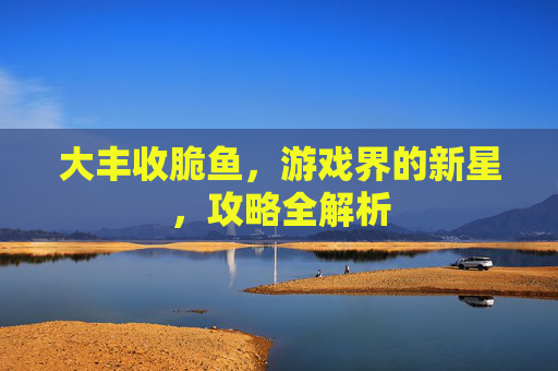 大丰收脆鱼，游戏界的新星，攻略全解析
