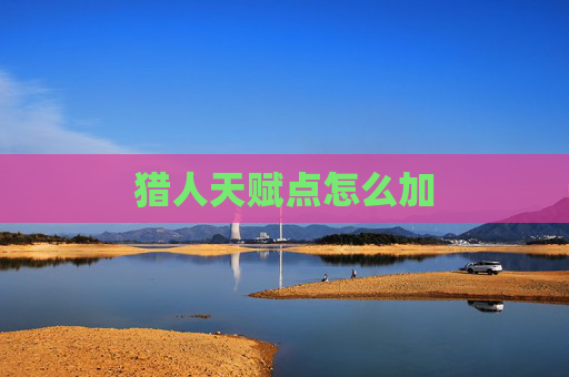 猎人天赋点怎么加 猎人天赋点怎么加