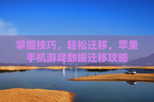 掌握技巧，轻松迁移，苹果手机游戏数据迁移攻略