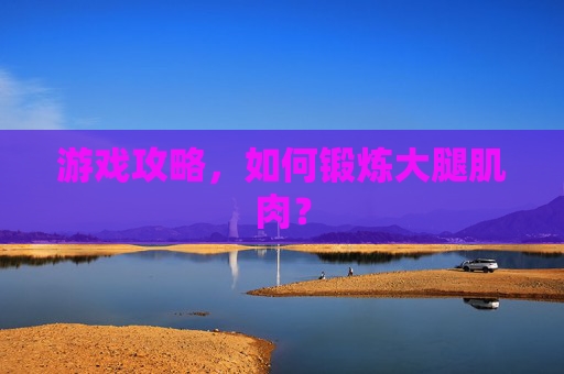 游戏攻略，如何锻炼大腿肌肉？